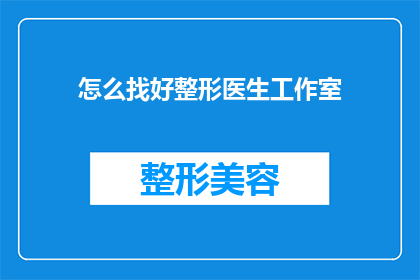 怎么找好整形医生工作室(如何寻找优质的整形医生工作室？)
