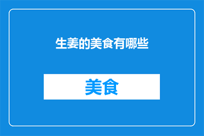 生姜的美食有哪些(生姜美食的多样魅力：你尝试过哪些以生姜为原料的佳肴？)