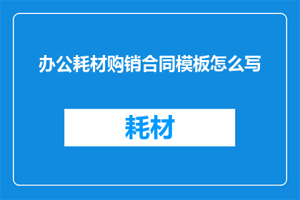 办公耗材购销合同模板怎么写(如何撰写一份专业且全面的办公耗材购销合同模板？)