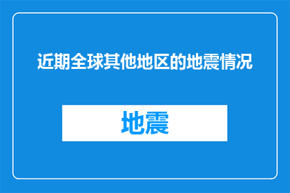 近期全球其他地区的地震情况(全球地震频发，近期哪些地区遭遇了灾难性的地震？)