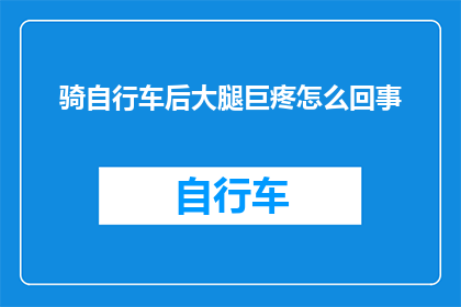 骑自行车后大腿巨疼怎么回事(骑行后大腿剧烈疼痛的原因是什么？)