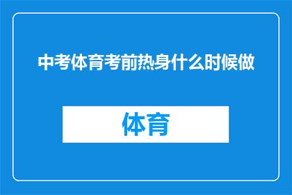 中考体育考前热身什么时候做(中考体育考试前，考生应如何进行有效的热身准备？)
