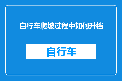 自行车爬坡过程中如何升档(在自行车爬坡时如何正确选择和升档以提升性能？)