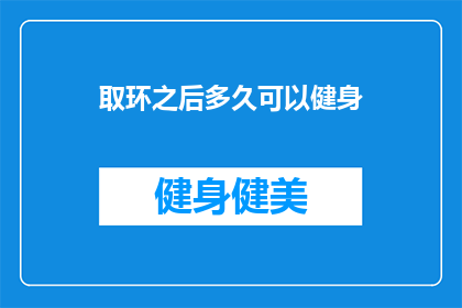 取环之后多久可以健身(取环后多久可以健身？专家建议与注意事项)