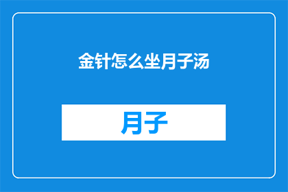 金针怎么坐月子汤(如何正确坐月子，享用金针汤？)