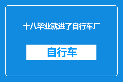 十八毕业就进了自行车厂(毕业后的第一份工作是进入自行车厂，这是否意味着你的人生轨迹已经注定了？)