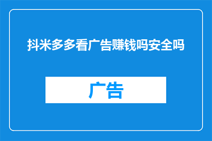 抖米多多看广告赚钱吗安全吗(抖米多多看广告是否安全？赚取收益的可能性有多大？)