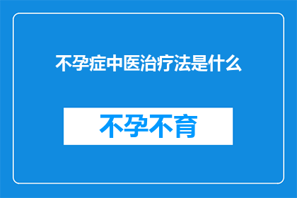 不孕症中医治疗法是什么(不孕症中医治疗法是什么？)