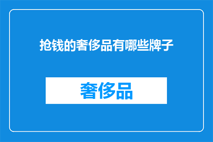抢钱的奢侈品有哪些牌子(哪些奢侈品牌在销售时涉嫌抢钱？)