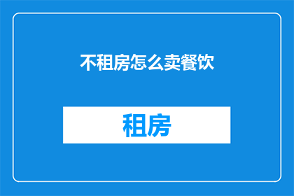 不租房怎么卖餐饮(不租房如何经营餐饮业务？)