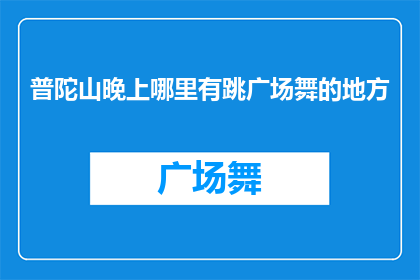 普陀山晚上哪里有跳广场舞的地方(普陀山晚上哪里可以找到跳广场舞的场所？)