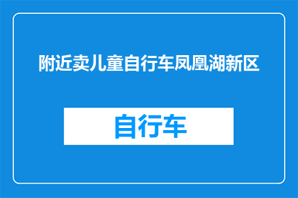 附近卖儿童自行车凤凰湖新区(您是否在寻找附近出售儿童自行车的地点？)