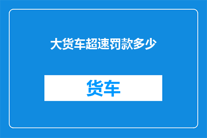 大货车超速罚款多少(大货车超速将面临怎样的罚款？)