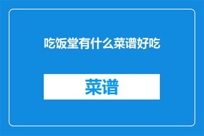 吃饭堂有什么菜谱好吃(探索美食天堂：你不可错过的餐厅菜谱推荐)