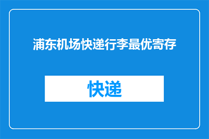 浦东机场快递行李最优寄存(浦东机场如何高效寄存行李？)