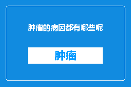 肿瘤的病因都有哪些呢(肿瘤的成因究竟有哪些？)
