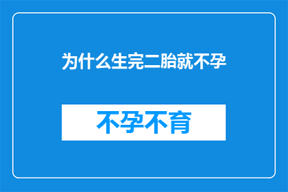 为什么生完二胎就不孕(为什么生完二胎后，许多女性面临不孕的困境？)