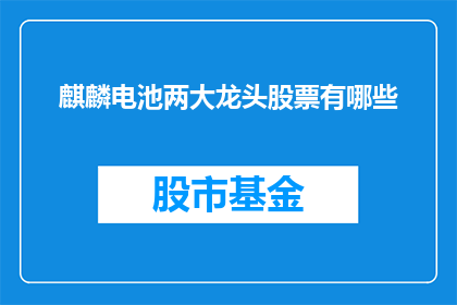 麒麟电池两大龙头股票有哪些(麒麟电池两大龙头股票有哪些？)