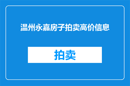 温州永嘉房子拍卖高价信息(温州永嘉房产拍卖市场：高价成交的背后隐藏着什么？)