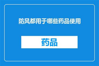 防风都用于哪些药品使用(防风在哪些药品中被广泛使用？)