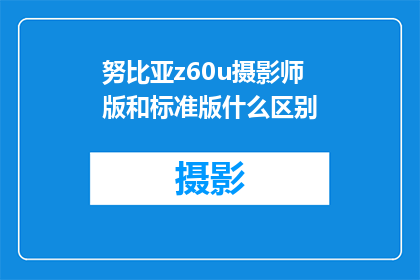 努比亚z60u摄影师版和标准版什么区别(努比亚Z60U摄影师版与标准版之间存在哪些显著差异？)