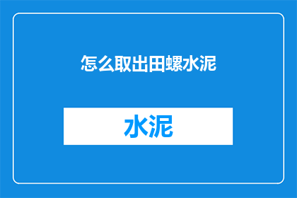 怎么取出田螺水泥(如何安全有效地从田螺中取出水泥？)