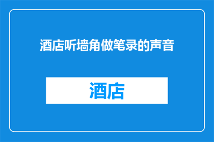 酒店听墙角做笔录的声音(酒店角落的笔录声：是秘密还是日常？)