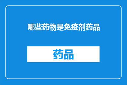 哪些药物是免疫剂药品(哪些药物属于免疫调节剂？)