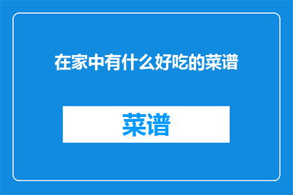 在家中有什么好吃的菜谱(家中美食探秘：你有什么推荐的菜谱？)
