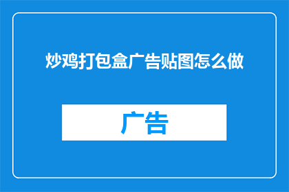 炒鸡打包盒广告贴图怎么做(如何制作吸引人的炒鸡打包盒广告贴图？)