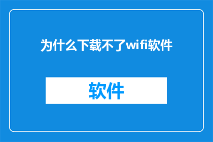 为什么下载不了wifi软件(为何无法下载WiFi软件？)