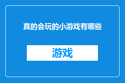 真的会玩的小游戏有哪些(探索那些令人着迷的小游戏，它们究竟能带来怎样的乐趣？)