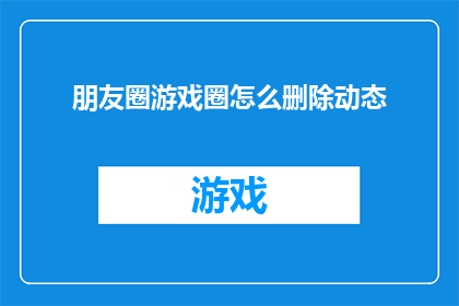 朋友圈游戏圈怎么删除动态(如何操作才能彻底从朋友圈游戏圈中删除动态？)