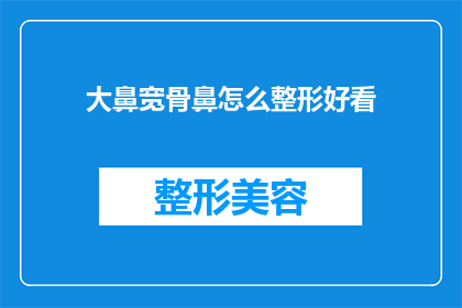 大鼻宽骨鼻怎么整形好看(如何塑造一个既美观又自然的大鼻宽骨鼻整形效果？)