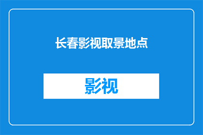 长春影视取景地点(长春影视取景地点：探索这座城市的影视魅力所在)