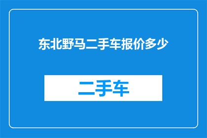 东北野马二手车报价多少(东北野马二手车的报价是多少？)