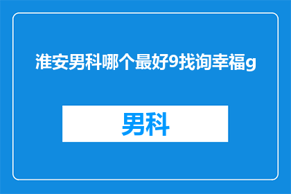 淮安男科哪个最好9找询幸福g(淮安男科哪个最好？幸福在哪里寻找？)