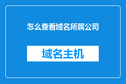 怎么查看域名所属公司(如何查询域名所属公司？)