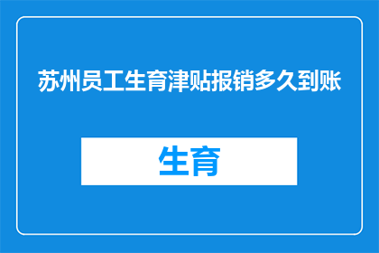 苏州员工生育津贴报销多久到账(苏州员工生育津贴报销多久到账？)