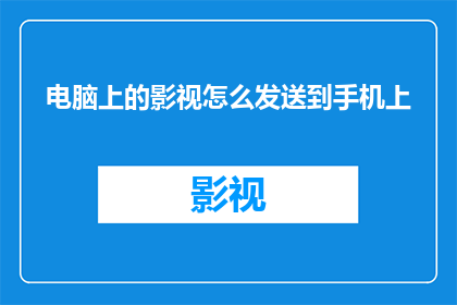 电脑上的影视怎么发送到手机上(如何将电脑上的影视内容安全传输至手机？)