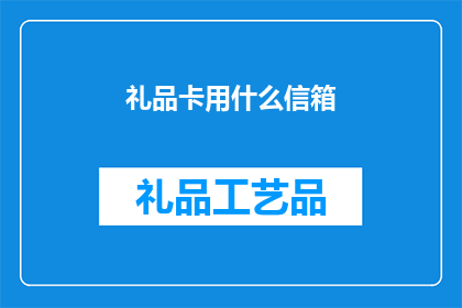 礼品卡用什么信箱(您是否知道礼品卡通常使用哪种类型的邮箱进行接收？)