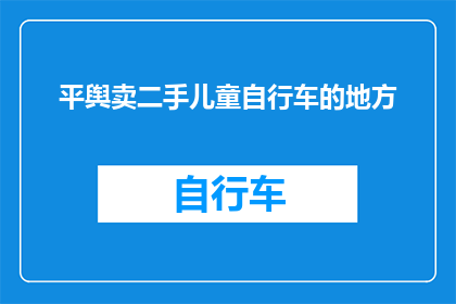 平舆卖二手儿童自行车的地方(平舆县哪里可以购买二手儿童自行车？)
