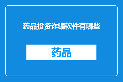 药品投资诈骗软件有哪些(您是否知道药品投资诈骗软件有哪些？)