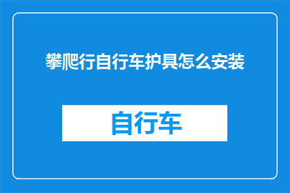 攀爬行自行车护具怎么安装(如何正确安装自行车护具以确保安全？)