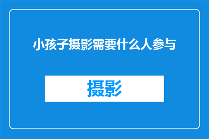 小孩子摄影需要什么人参与(在孩子的成长过程中，摄影不仅是记录美好瞬间的工具，更是传递爱与关怀的桥梁那么，参与小孩子摄影活动需要哪些人呢？让我们一起来探讨这个问题)