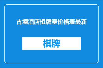 古塘酒店棋牌室价格表最新(古塘酒店棋牌室最新价格表是否已更新？)
