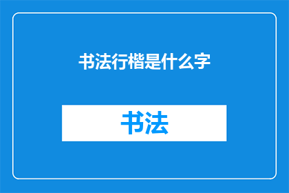 书法行楷是什么字(书法行楷：一种独特的汉字书写艺术形式是什么？)