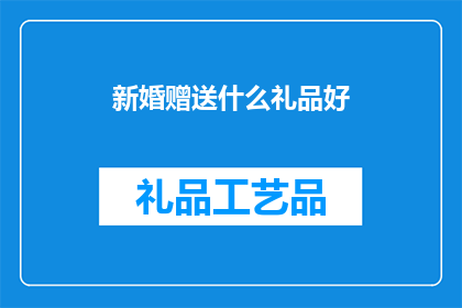新婚赠送什么礼品好(新婚之喜，赠礼宜慎重：您应如何选择一份合适的礼品以表达对新人的祝福？)