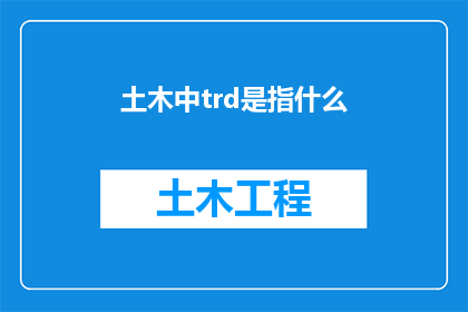 土木中trd是指什么(土木工程中，trd究竟指代什么？)