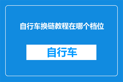 自行车换链教程在哪个档位(自行车换链教程：您应该选择哪个档位？)